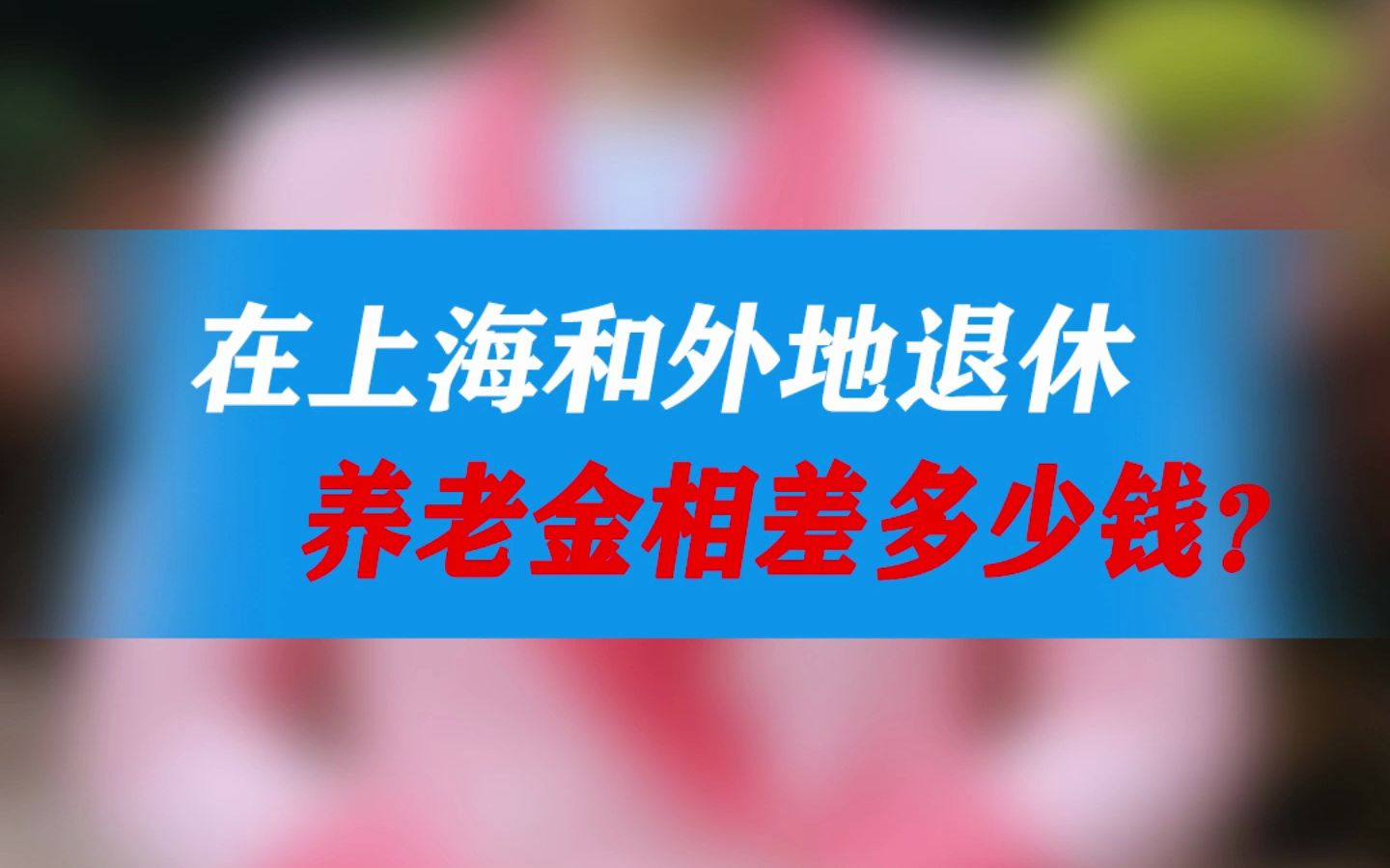 在上海和外地退休,养老金相差多少钱?哔哩哔哩bilibili