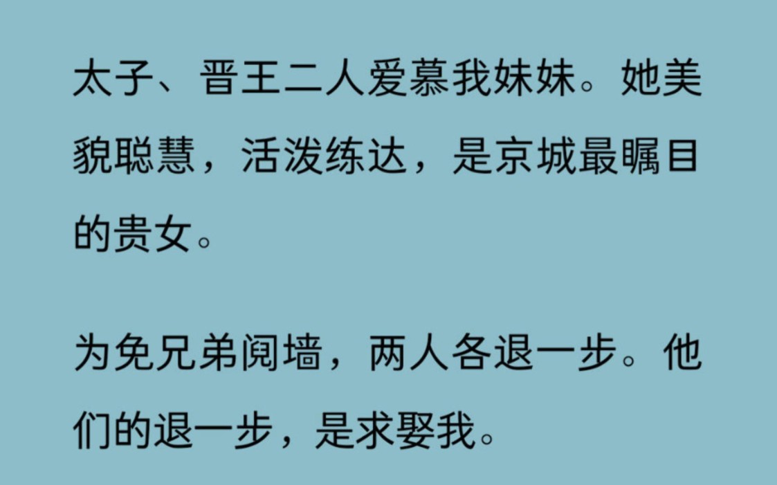 [图]【全文完结】太子、晋王二人爱慕我妹妹。她美貌聪慧，活泼练达，是京城最瞩目的贵女。为免兄弟阋墙，两人各退一步。他们的退一步，是求娶我。我长得有几分像她。