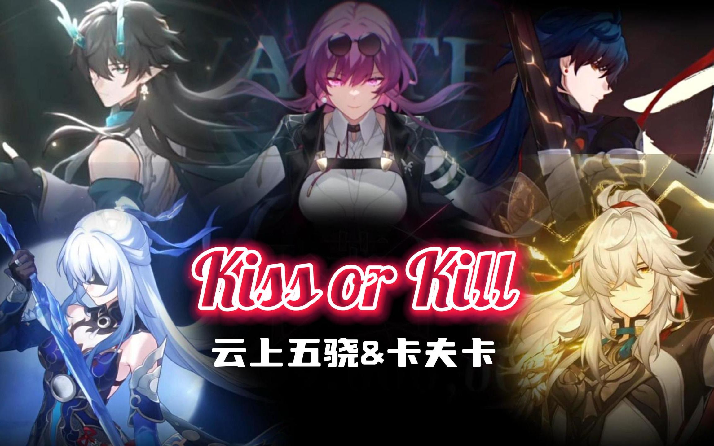 【星穹鐵道】雲上五驍&卡夫卡==kiss or kill==mv完整版·混剪