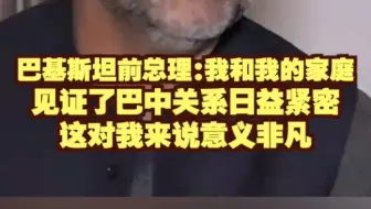 巴基斯坦前总理：我和我的家庭见证了巴中关系日益紧密 这对我来说意义非凡
