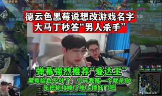 Download Video: 德云色黑莓说想改游戏名字，大马丁秒答“男人杀手”黑莓脸色不对了：小马我第一个就杀你！先把你攻略了晚上锁好门吧！弹幕强烈推荐“爱达王”