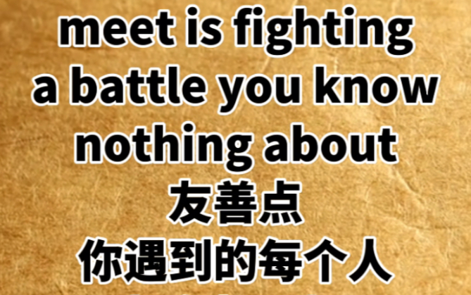 [图]Be kind, for everyone you meet is fighting a battle you know nothing about