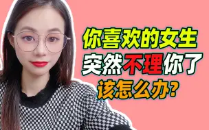 Tải video: 喜欢的女生，突然不理你了，该怎么办？