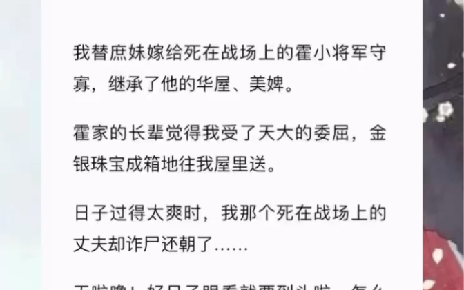 我替庶妹嫁给死在战场上的霍小将军守寡,继承了他的华屋、美婢.日子过得太爽时,我那个死在战场上的丈夫却诈尸还朝了……《小财奴夫人》zhihu哔哩...