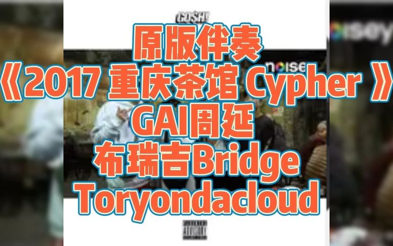 原版伴奏 《2017 重庆茶馆 Cypher 》 GAI周延 布瑞吉Bridge Toryondacloud GOSH哔哩哔哩bilibili