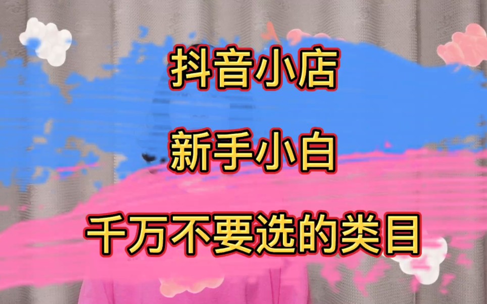 抖音小店新手小白千万不要选的类目,避keng指南哔哩哔哩bilibili