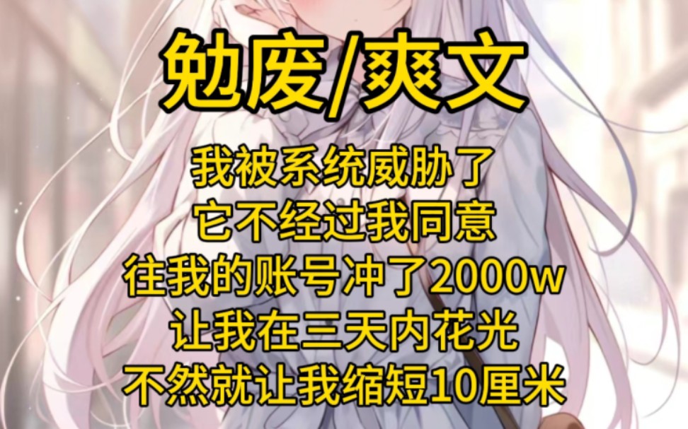 [图]我被系统威胁了，他不经过我同意就往我账号里冲了2000w，让我在三天内花完，不然就让我缩短十厘米，最重要的是，缩短十厘米后我就剩八厘米了