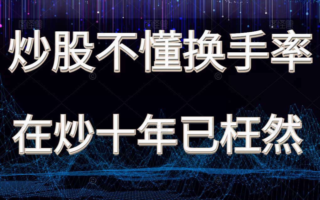 72岁上海股神肺腑坦言:炒股不懂换手率,再炒10年也枉然!一个视频讲透换手率,太透彻了!哔哩哔哩bilibili