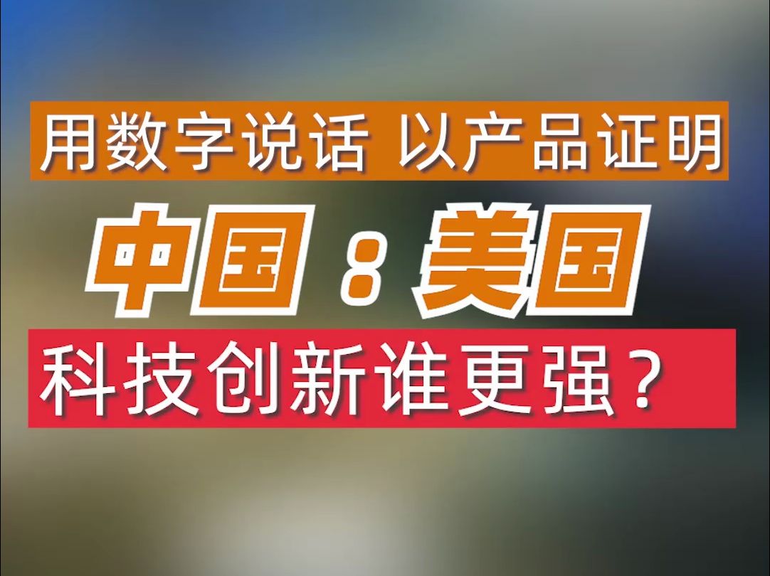 中国与美国,科技创新谁更强?请看用数字说话哔哩哔哩bilibili