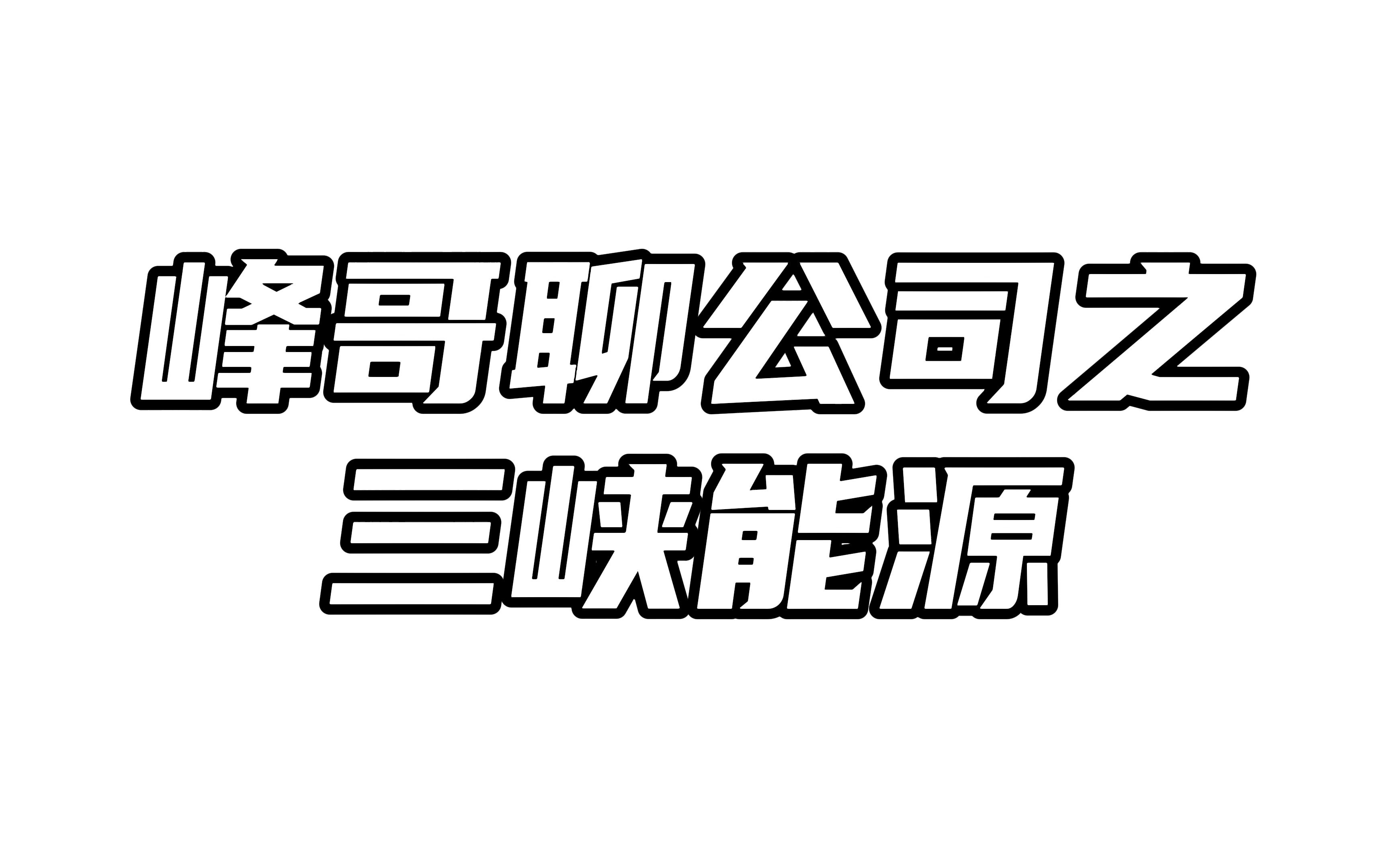 峰哥聊公司之三峡能源:度电成本稳中下降,新能源发电巨无霸初成哔哩哔哩bilibili