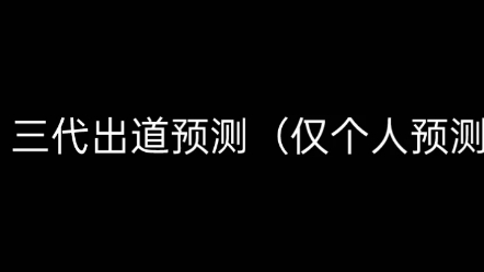 [图]三代出道预测（仅个人观点，别喷我）剪的有点乱，说到后面我自己嗓子都哑了(／_＼)大怨种