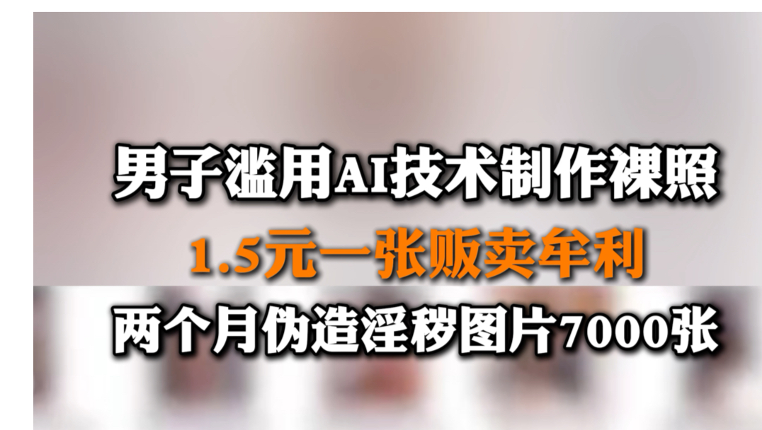 6月18日报道 男子滥用AI技术制作裸照,1.5元一张贩卖牟利,两个月伪造淫秽图片7000张.哔哩哔哩bilibili