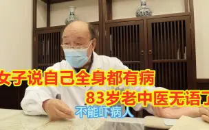 Télécharger la video: 女子说自己全身都有病，83岁老中医：做医生一定不要吓唬病人！