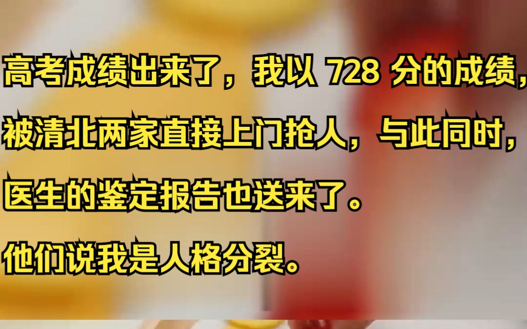 [图]高考成绩出来了，我以 728 分的成绩，被清北两家直接上门抢人，与此同时，医生的鉴定报告也送来了。 他们说我是人格分裂。吱呼小说推荐《辜负刺猬》