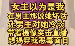 女主以为是我说坏话，害男主对她冷淡，故意带摄影师来我家直播