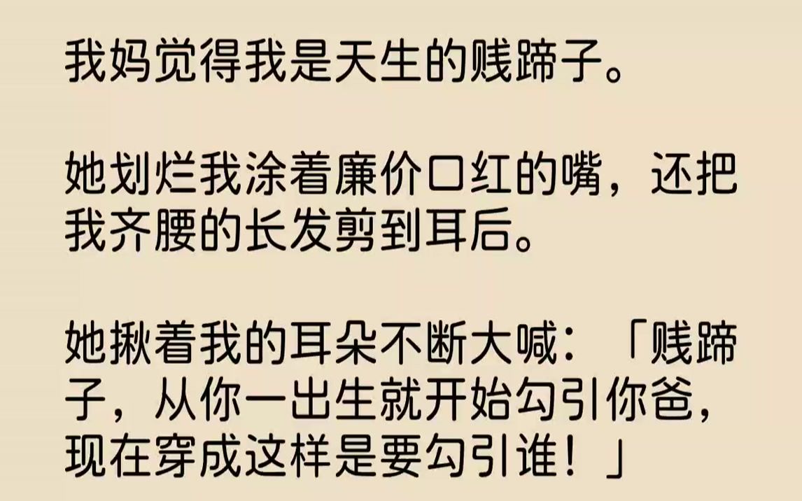 [图]【完结文】我妈觉得我是天生的贱蹄子。她划烂我涂着廉价口红的嘴，还把我齐腰的长发剪到耳后。她揪着我的耳朵不断大喊：「贱蹄子，从你一...