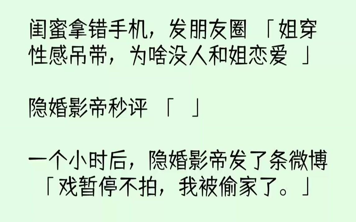 [图]【完结文】闺蜜拿错手机，发朋友圈：「姐穿性感吊带，为啥没人和姐恋爱？」隐婚影帝秒评：「？」一个小时后，隐婚影帝发了条微博：「戏暂停不拍，我被偷家了。」网友：「？