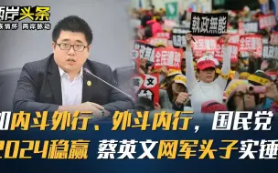 Download Video: 如内斗外行、外斗内行，国民党2024稳赢 蔡英文网军头子实锤！