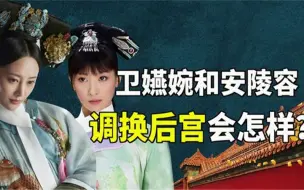 Download Video: 假如把卫嬿婉和安陵容调换位置，会发生什么？