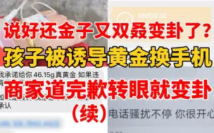 下载视频: 一天两变卦！13岁男孩被诱导黄金换手机 商家承诺退赔花样多！