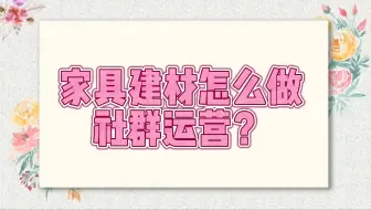 家具建材私域营销运营方案怎么做？
