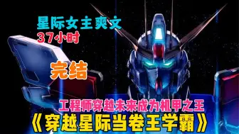 Download Video: 【37小时】完结《穿越星际当卷王学霸》工程师穿越到未来星际世界，没想到在一个垃圾星上，身无分文的我努力攒钱，却意外成为了一名机甲兵