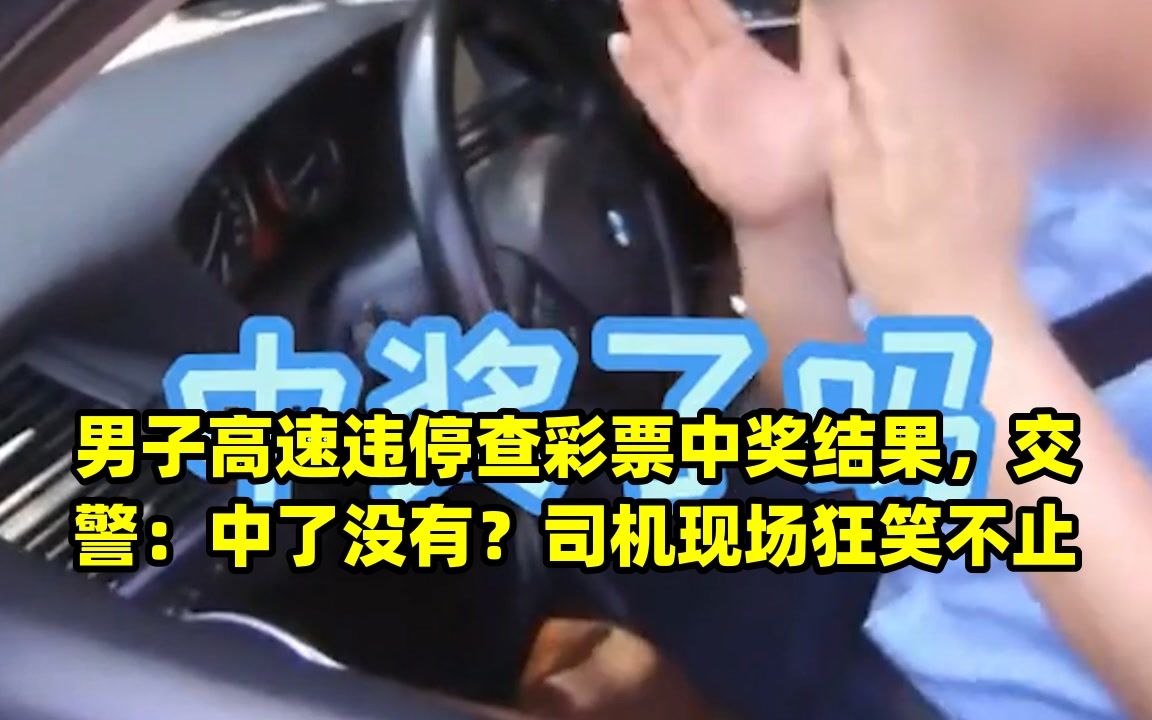 男子高速违停查彩票中奖结果,交警:中了没有?司机现场狂笑不止哔哩哔哩bilibili