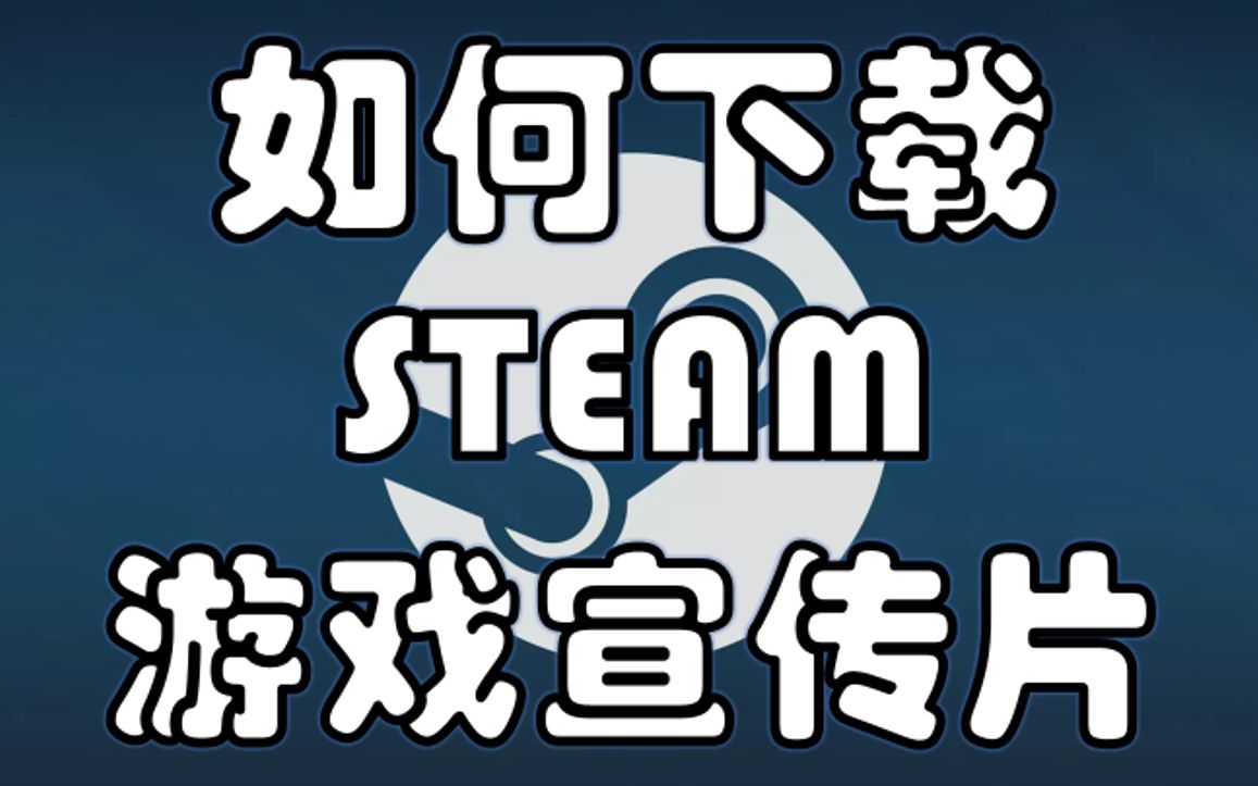 如何下载STEAM高清游戏宣传片【游戏区UP主必备】哔哩哔哩bilibili