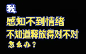 Download Video: 释放新手必看｜我感觉不到情绪，不知道释放得对不对，怎么办？