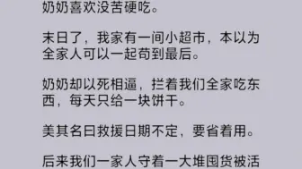 Descargar video: 末日来临，我家有一间小超市，本以为可以苟到最后。奶奶却以救援日期不定为由拦着，每天只许我们吃一块饼干。我们一家人被活活饿死，奶奶却吃着独食等到国家救援…