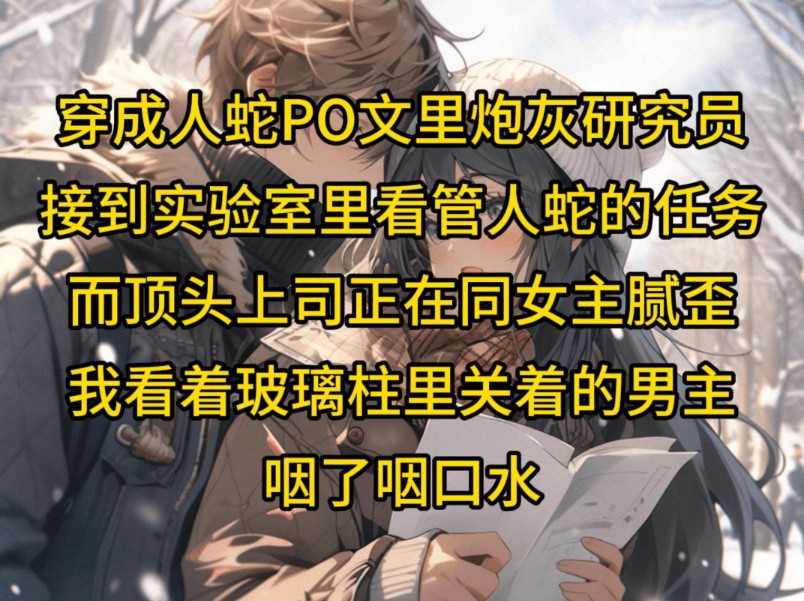 穿成人蛇PO文里炮灰研究员,接到实验室里看管人蛇的任务,而顶头上司正在同女主腻歪,我看着玻璃柱里关着的男主,咽了咽口水哔哩哔哩bilibili