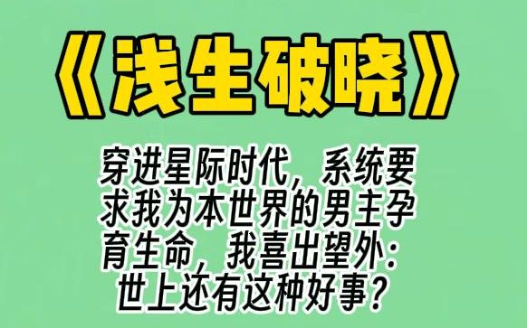 【浅生破晓】我穿进星际时代,系统要求我为本世界的男主孕育生命,我喜出望外:世上还有这种好事?看着一群腹部隆起,痛苦不堪的男主们,系统彻底崩...