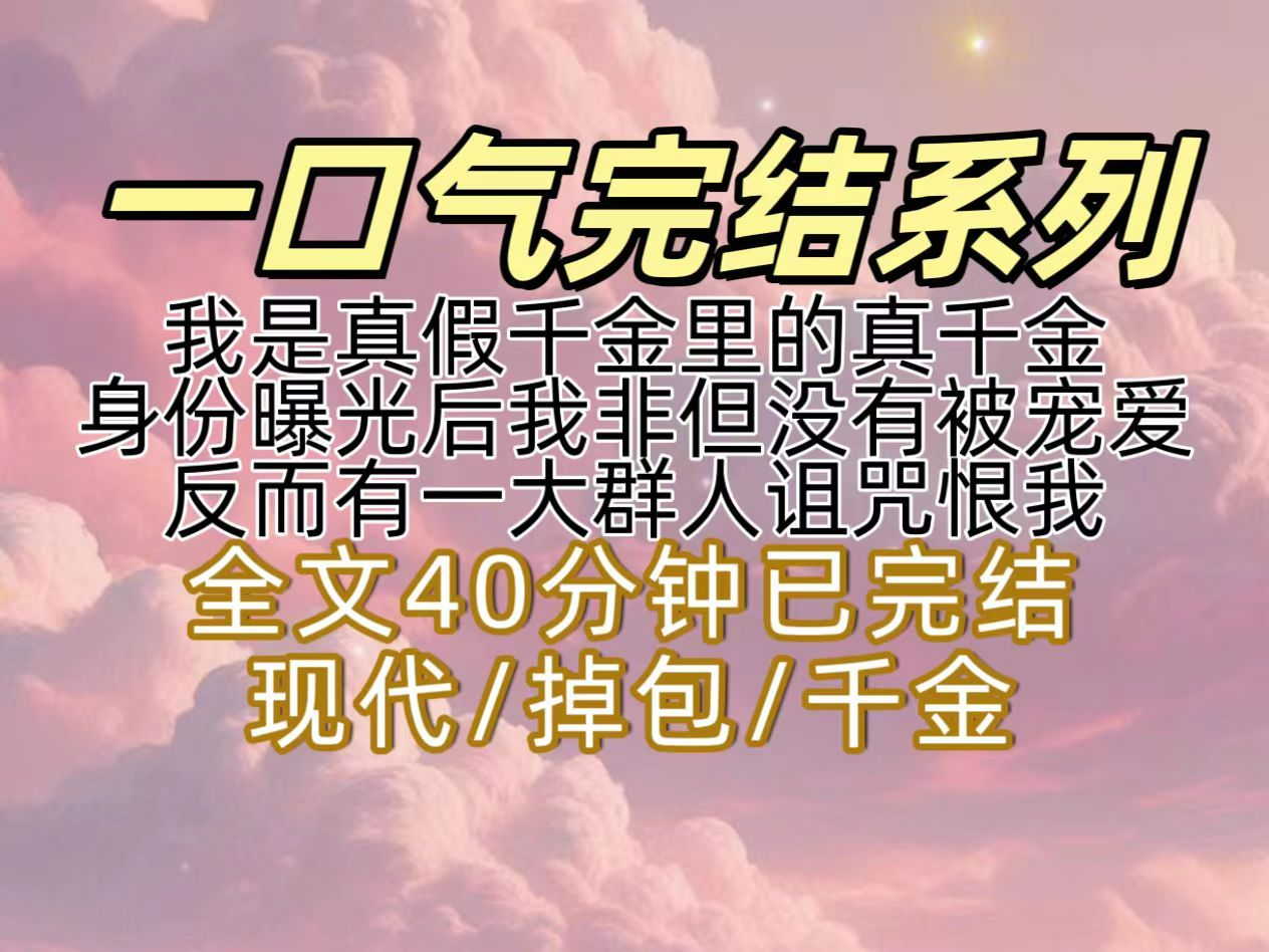 [图]【已完结】我是真假千金里的真千金，身份曝光后我非但没有被集万千宠爱于一身，反而有一大群人说我