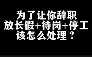 Download Video: 公司为了逼迫员工离职，放长假、安排待岗、停工留岗，遇到这3种情形该怎么处理？