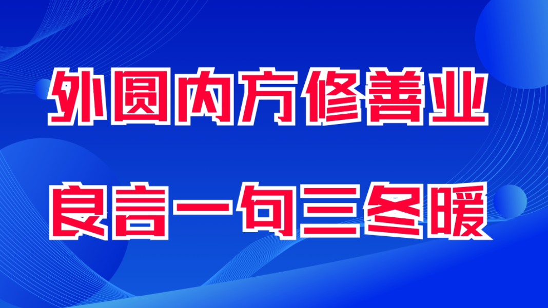 外圆内方修善业,良言一句三冬暖,恶语伤人六月寒.积口德是第一德.行善业是第一业.哔哩哔哩bilibili