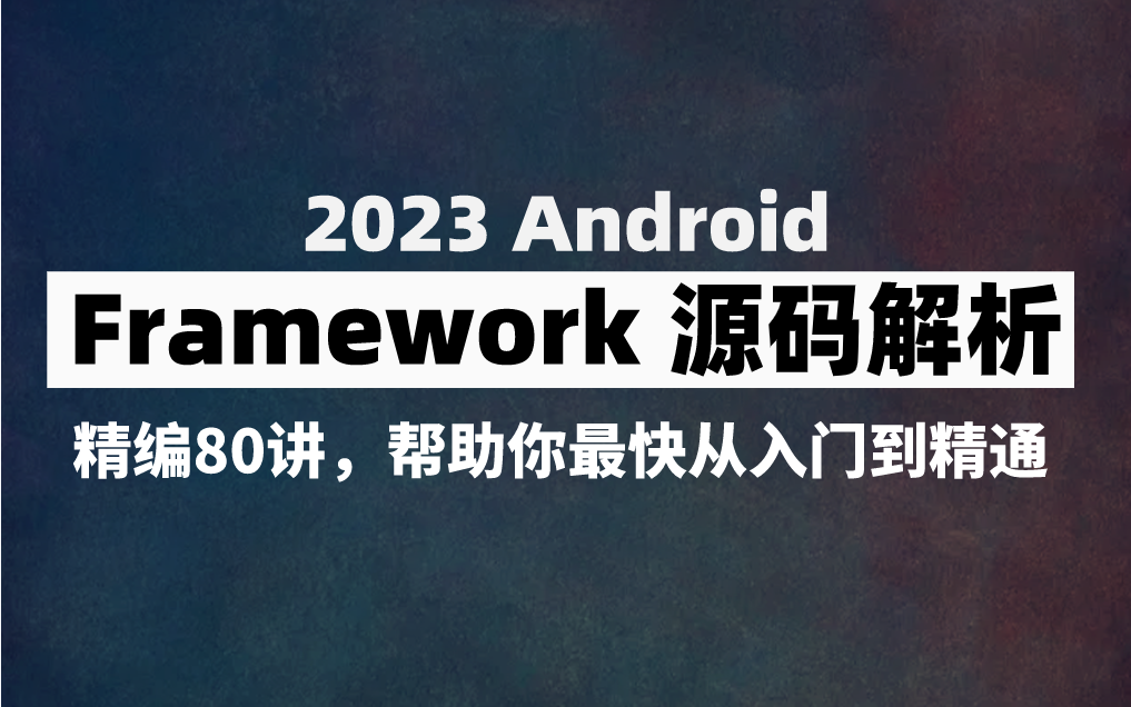 【2023Android】最全Framework源码解析!精编81讲助你最快从入门到精通!哔哩哔哩bilibili