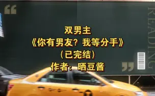 Descargar video: 双男主《你有男友？我等分手》已完结 作者：晒豆酱，主受 因缘邂逅 甜文 市井生活 治愈【推文】 晋江