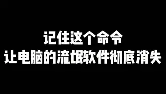 记住这儿命令，让电脑的流氓软件彻底消失