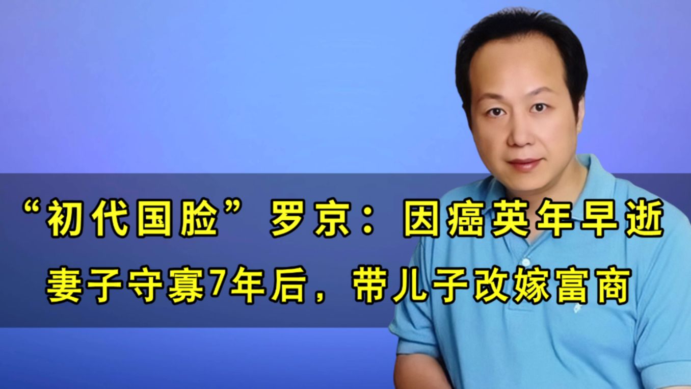 “初代国脸”罗京:因癌英年早逝,妻子守寡7年,带儿子改嫁富商哔哩哔哩bilibili