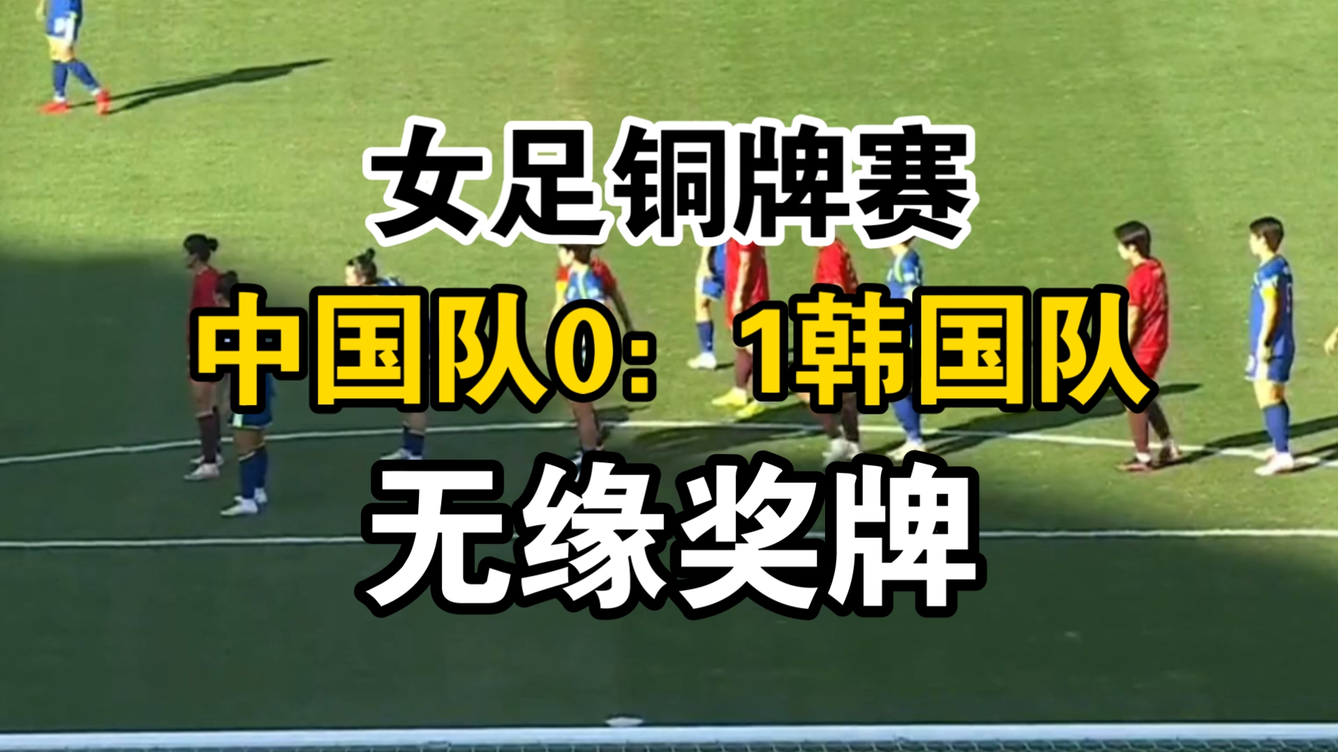 女足铜牌赛，中国队0：1韩国队，无缘奖牌！
