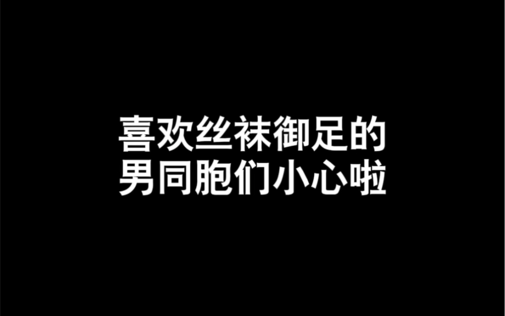 喜欢丝袜御足的男同胞们要注意啦哔哩哔哩bilibili