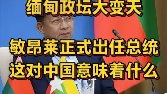 4.12日劲爆消息！缅甸政坛大变天!敏昂莱正式出任总统,这对中国意味着什么？