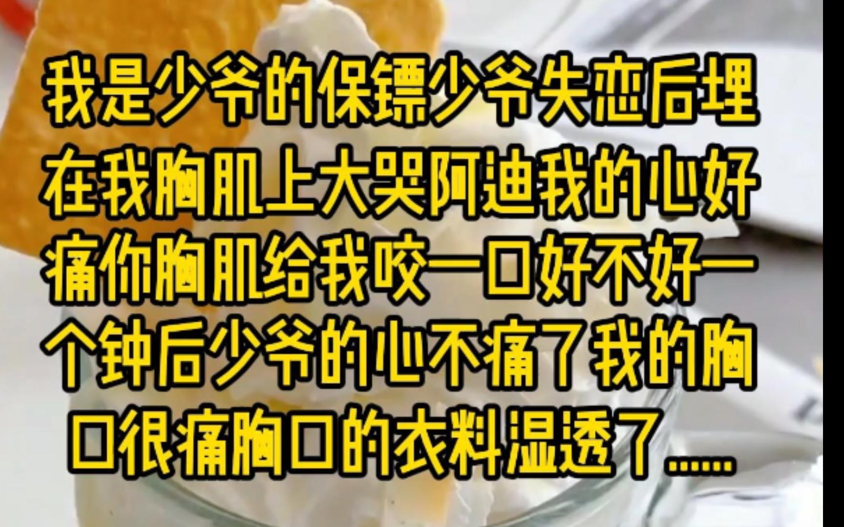 我是少爷的保镖.少爷失恋后埋在我胸肌上大哭:「阿迪,我的心好痛,你胸肌给我咬一口,好不好?」一个钟后,少爷的心不痛了,我的胸口很痛.胸口的...