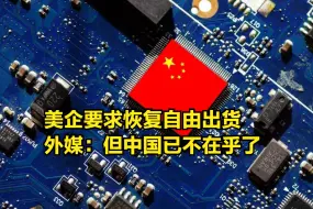 美半导体产业陷入僵局，美企要求恢复自由出货，但中国已不在乎了