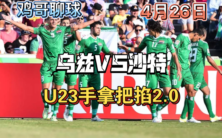 U23手拿把掐,鸡哥聊球4月26日u23,乌兹别克斯坦vs沙特哔哩哔哩bilibili