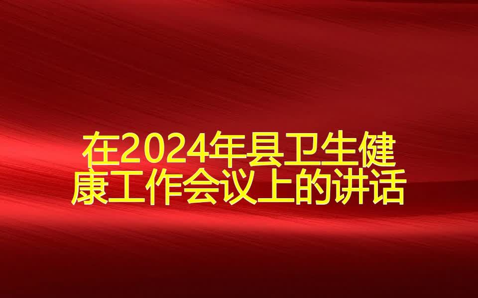 在2024年县卫生健康工作会议上的讲话哔哩哔哩bilibili