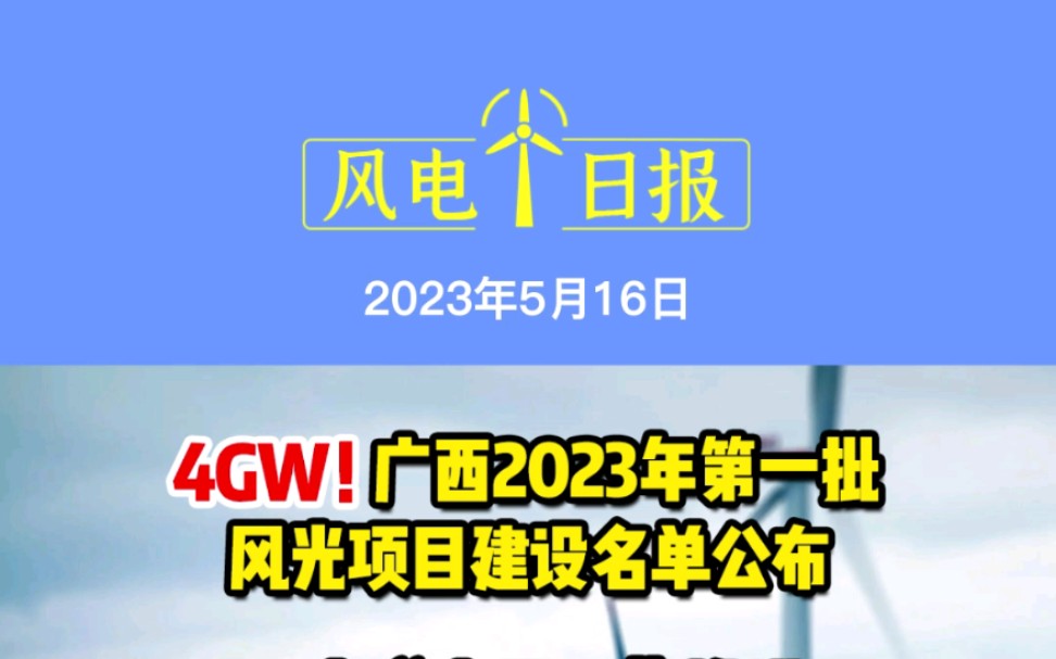 5月16日风电要闻:4GW!广西2023年第一批风光项目建设名单公布!云南“十四五”推进风光新增装机50GW以上;龙源电力中海油加强在基地海上风电开...