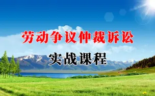 Download Video: 劳动争议仲裁诉讼实战课程