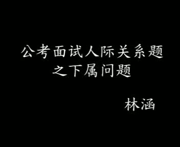 【公考面试真题】04 人际关系题之下属问题 结构化面试 林涵解析哔哩哔哩bilibili