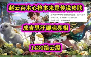 Download Video: 赵云百木心枪本来是传说皮肤，成吉思汗御魂亮相，1430给云缨